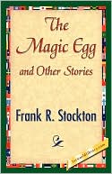 The Magic Egg and Other Stories book written by R. Frank R. Stockton