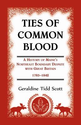 Ties of Common Blood A History of Maine's Northeast Boundary Dispute With Great Britain 1783... book written by Geraldine Tidd Scott