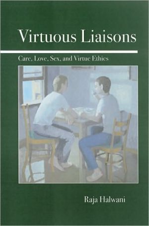 Virtuous Liaisons: Care, Love, Sex and Virtue Ethics book written by Raja Halwani