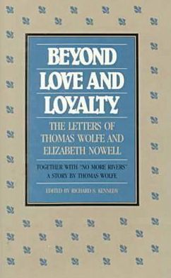 Beyond Love and Loyalty : The Letters of Thomas Wolfe and Elizabeth Nowell; Together with No More Rivers : a Story written by Thomas Wolfe