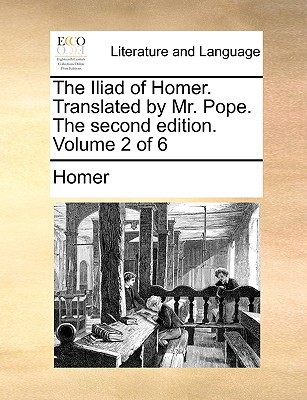 The Iliad of Homer. Translated by Mr. Pope. the Second Edition. Volume 2 of 6 written by Homer