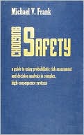 Choosing Safety: A Guide to Using Probabilistic Risk Assessment and Decision Analysis in Complex, High Consequence Systems book written by Michael V. Frank