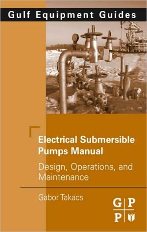 Electrical Submersible Pumps Manual: Design, Operations, and Maintenance book written by Takacs, Gabor