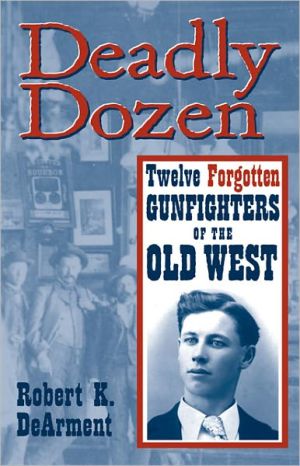 Deadly Dozen: Twelve Forgotten Gunfighters of the Old West book written by Robert K. DeArment