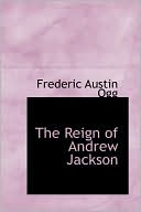 The Reign Of Andrew Jackson book written by Frederic Austin Ogg
