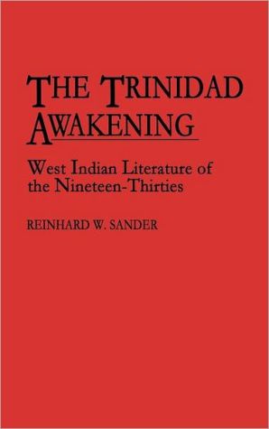 The Trinidad Awakening: West Indian Literature of the Nineteen-Thirties book written by Reinhard W. Sander