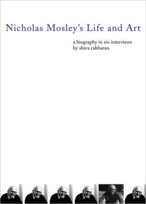 Nicholas Mosley's Life and Art: A Biography in Six Interviews book written by Shiva Rahbaran