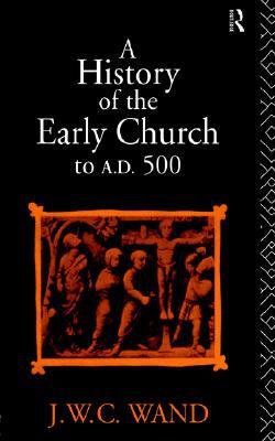 History Of The Early Church To Ad 500 book written by John William Charles Wand