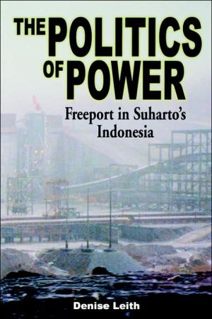 The Politics of Power: Freeport in Suharto's Indonesia book written by Denise Leith