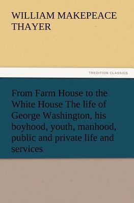 From Farm House to the White House the Life of George Washington, His Boyhood, Youth, Manhood, Publi magazine reviews