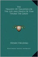 The Tragedy Of Tragedies Or The Life And Death Of Tom Thumb The Great book written by Henry Fielding