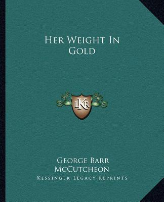 Her Weight In Gold book written by George Barr McCutcheon