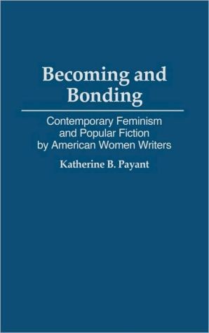 Becoming and Bonding: Contemporary Feminism and Popular Fiction by American Women Writers, Vol. 134 book written by Katherine B. Payant