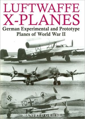 Luftwaffe X-Planes: German Experimental and Prototype Planes of World War II book written by Manfred Griehl