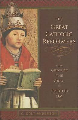 The Great Catholic Reformers: From Gregory the Great to Dorothy Day book written by C. Colt Anderson