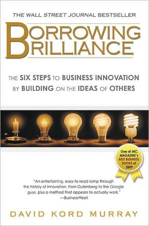 Borrowing Brilliance: The Six Steps to Business Innovation by Building on the Ideas of Others book written by David Kord Murray