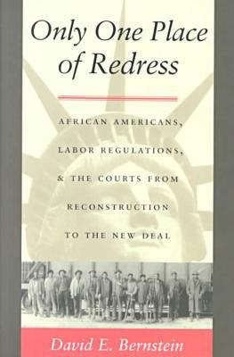 Only One Place of Redress: African Americans, Labor Regulations, and the Courts from Reconstruction to the New Deal book written by David E. Bernstein