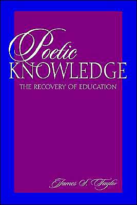 Poetic Knowledge: The Recovery of Education book written by James S. Taylor