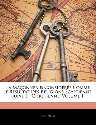 La Ma Onnerie: Consid R E Comme Le R Sultat Des Religions Gyptienne, Juive Et Chr Tienne, Volume 1 magazine reviews
