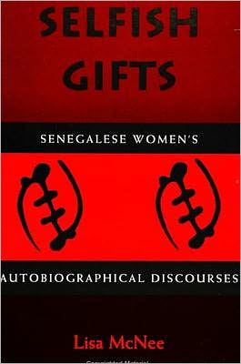 Selfish Gifts: Senegalese Women's Autobiographical Discourses book written by Lisa McNee