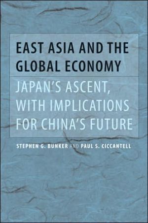 East Asia and the Global Economy: Japan's Ascent, with Implications for China's Future book written by Stephen G. Bunker