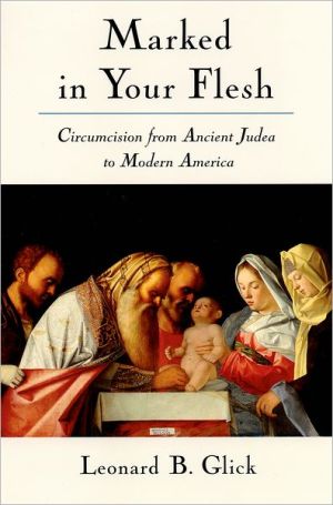 Marked in Your Flesh: Circumcision from Ancient Judea to Modern America book written by Leonard B. Glick