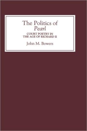 The Politics of Pearl: Court Poetry in the Age of Richard II book written by John M. Bowers