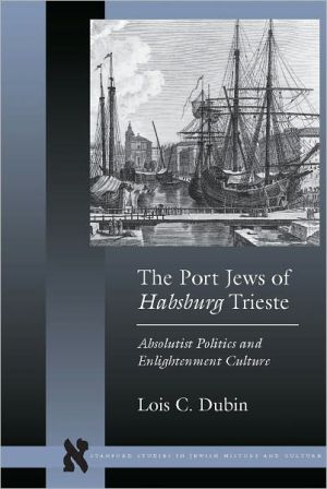 The Port Jews of Habsburg Trieste: Absolutist Politics and Enlightenment Culture book written by Lois Dubin
