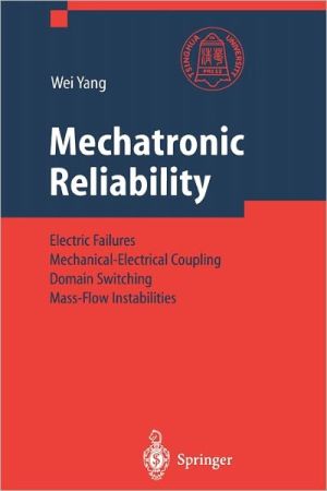 Mechatronic Reliability: Electric Failures, Mechanical-electrical Coupling, Domain Switching, Mass-flow Instabilities book written by Wei Yang