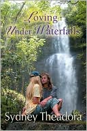 Loving Under Waterfalls book written by Sydney Theadora