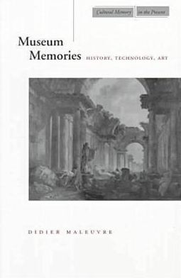 Museum Memories (Cultural Memory in the Present): History, Technology, Art book written by Didier Maleuvre