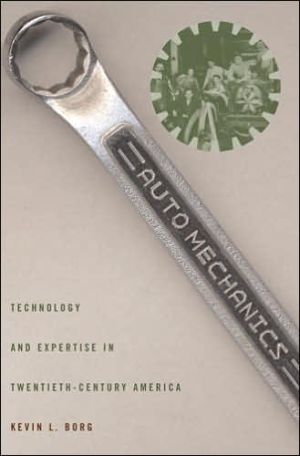 Auto Mechanics: Technology and Expertise in Twentieth-Century America book written by Kevin L. Borg