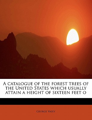 A Catalogue of the Forest Trees of the United States Which Usually Attain a Height of Sixteen Feet O magazine reviews