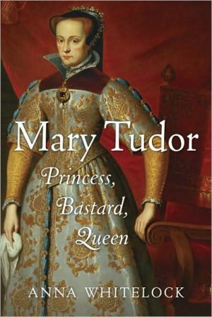 Mary Tudor: Princess, Bastard, Queen book written by Anna Whitelock