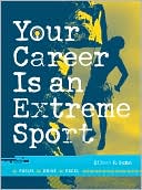 Your Career Is An Extreme Sport: Focus, Drive, Excel, , Your Career Is An Extreme Sport: Focus, Drive, Excel