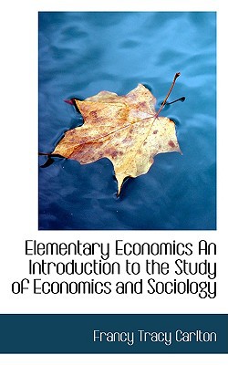 Elementary Economics an Introduction to the Study of Economics and Sociology book written by Francy Tracy Carlton