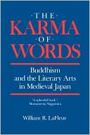 The Karma of Words: Buddhism and the Literary Arts in Medieval Japan book written by William R. LaFleur