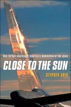 Close to the Sun: How Airbus Challenged America's Domination of the Skies book written by Stephen Aris