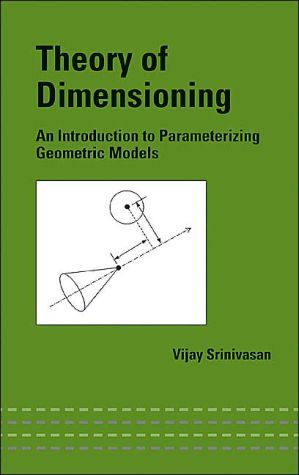 Theory of Dimensioning: An Introduction to Parameterizing Geometric Models(Mechanical Engineering Series) book written by Vijay Srinivasan