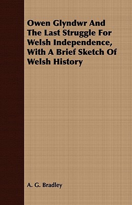 Owen Glyndwr and the Last Struggle for Welsh Independence, with a Brief Sketch of Welsh History book written by A. G. Bradley