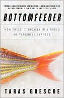 Bottomfeeder: How to Eat Ethically in a World of Vanishing Seafood book written by Taras Grescoe