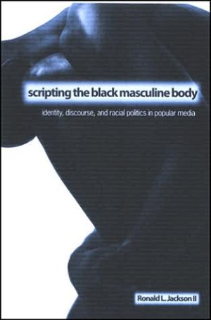 Scripting the Black Masculine Body: Identity, Discourse, and Racial Politics in Popular Media book written by Ronald L. Jackson