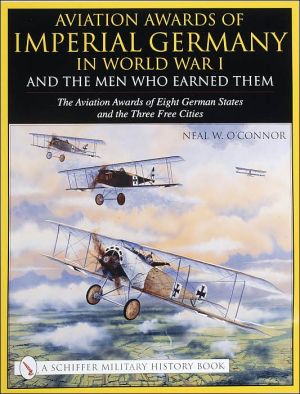 Aviation Awards of Imperial Germany in WWI and the Men Who Earned Them, Vol. 7 book written by Neal W. OConnor