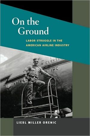 On the Ground: Labor Struggle in the American Airline Industry book written by Liesl Miller Orenic