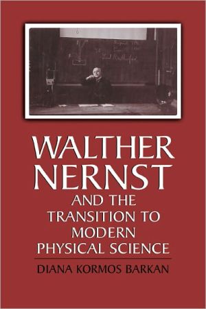 Walther Nernst and the Transition to Modern Physical Science book written by Diana Kormos Barkan