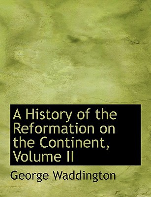 A History of the Reformation on the Continent, Volume II book written by George Waddington