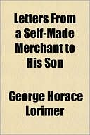 Letters From A Self-Made Merchant To His Son book written by George Horace Lorimer