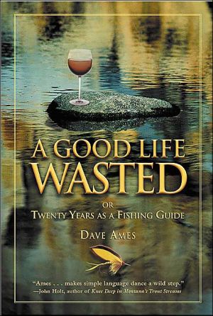 A Good Life Wasted: Twenty Years As a Fishing Guide book written by Dave Ames