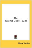 Gist of Golf book written by Harry Vardon