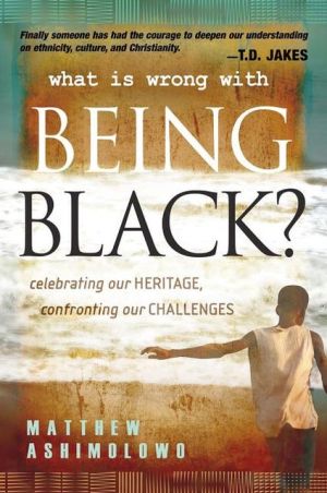 What is Wrong With Being Black? Celebrating Our Heritage and Confronting Our Challenges book written by Matthew Ashimolowo